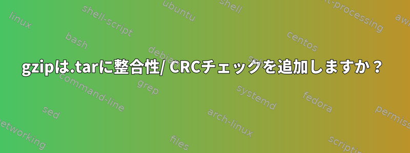 gzipは.tarに整合性/ CRCチェックを追加しますか？