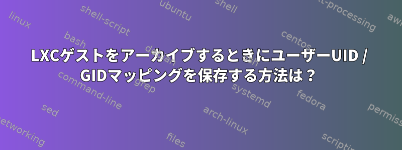 LXCゲストをアーカイブするときにユーザーUID / GIDマッピングを保存する方法は？