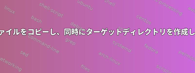 複数のファイルをコピーし、同時にターゲットディレクトリを作成しますか？