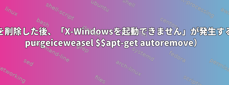 iceweaselを削除した後、「X-Windowsを起動できません」が発生する（apt-get purgeiceweasel $$apt-get autoremove）