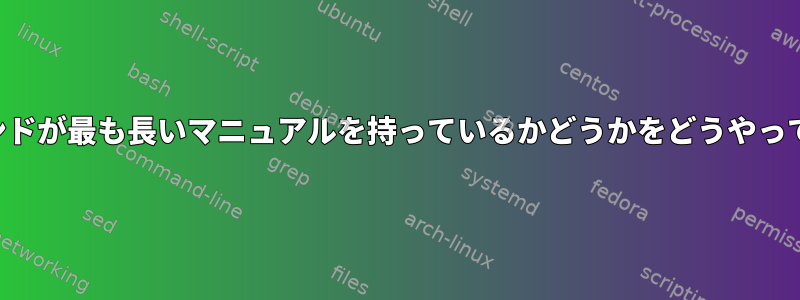 私のシステムでどのコマンドが最も長いマニュアルを持っているかどうかをどうやって知ることができますか？