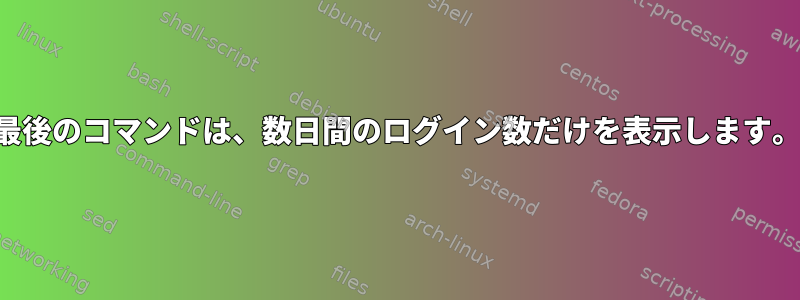 最後のコマンドは、数日間のログイン数だけを表示します。