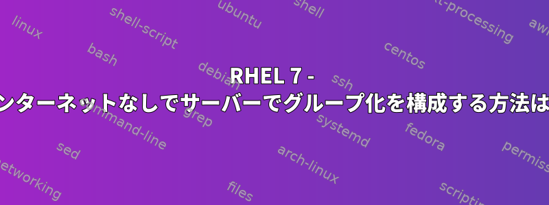 RHEL 7 - インターネットなしでサーバーでグループ化を構成する方法は？