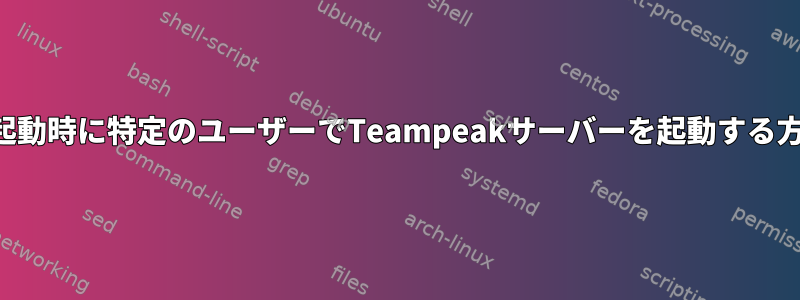 再起動時に特定のユーザーでTeampeakサーバーを起動する方法