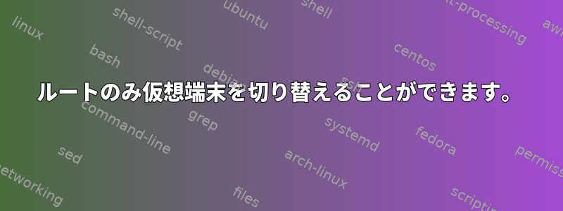 ルートのみ仮想端末を切り替えることができます。