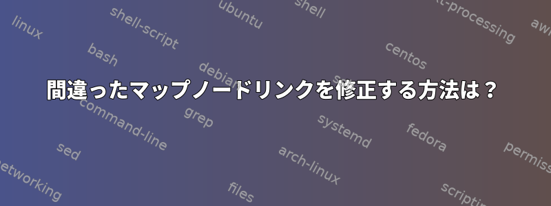 間違ったマップノードリンクを修正する方法は？