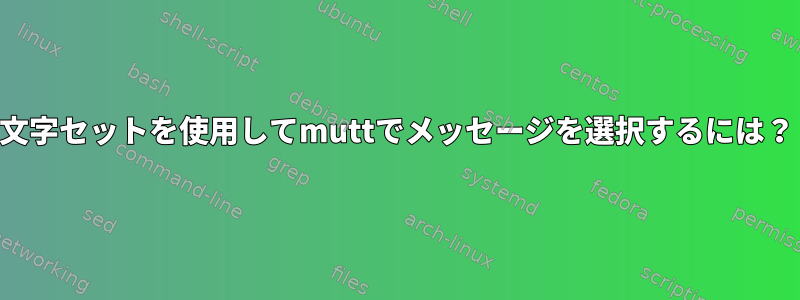 文字セットを使用してmuttでメッセージを選択するには？