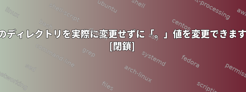 現在のディレクトリを実際に変更せずに「。」値を変更できますか？ [閉鎖]