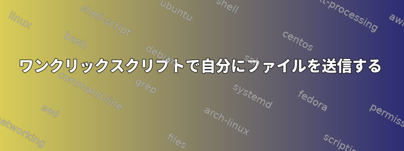 ワンクリックスクリプトで自分にファイルを送信する