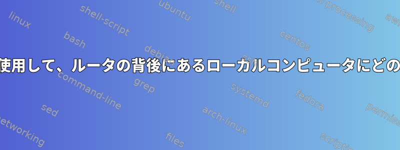 ルータのIPアドレスを使用して、ルータの背後にあるローカルコンピュータにどのように接続しますか？