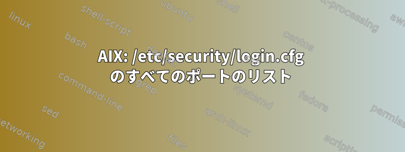 AIX: /etc/security/login.cfg のすべてのポートのリスト