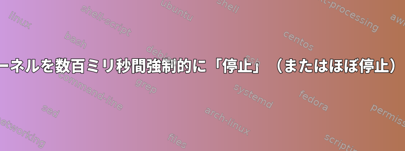 Linuxカーネルを数百ミリ秒間強制的に「停止」（またはほぼ停止）する方法