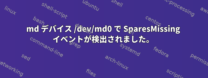 md デバイス /dev/md0 で SparesMissing イベントが検出されました。