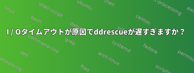 I / Oタイムアウトが原因でddrescueが遅すぎますか？