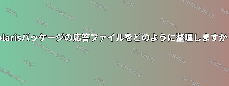 Solarisパッケージの応答ファイルをどのように整理しますか？