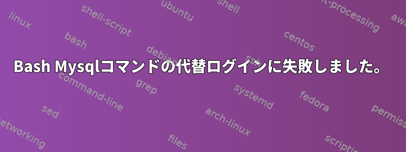 Bash Mysqlコマンドの代替ログインに失敗しました。