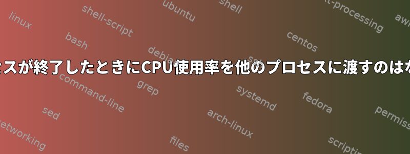 一部のプロセスが終了したときにCPU使用率を他のプロセスに渡すのはなぜですか？