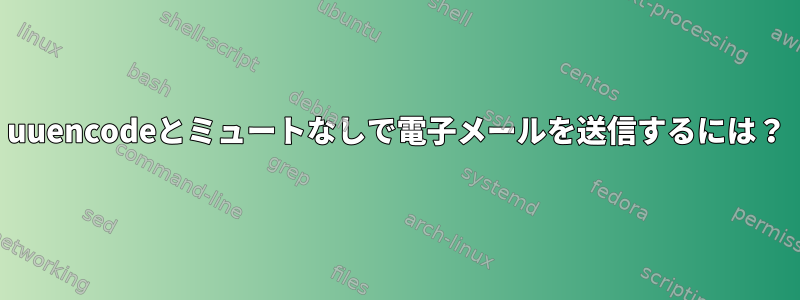 uuencodeとミュートなしで電子メールを送信するには？