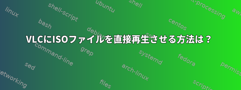 VLCにISOファイルを直接再生させる方法は？