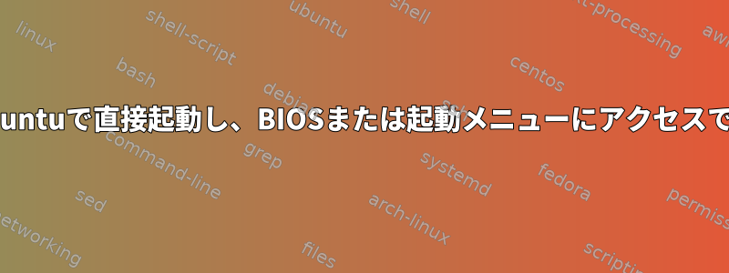 ノートブックがUbuntuで直接起動し、BIOSまたは起動メニューにアクセスできなくなりました