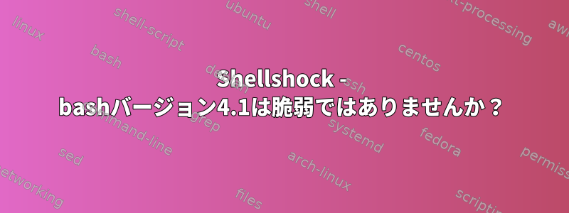 Shellshock - bashバージョン4.1は脆弱ではありませんか？