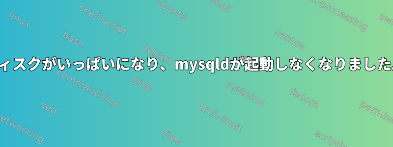 ディスクがいっぱいになり、mysqldが起動しなくなりました。