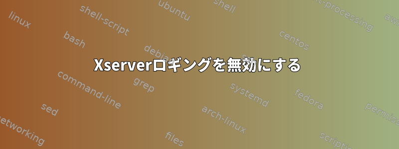 Xserverロギングを無効にする