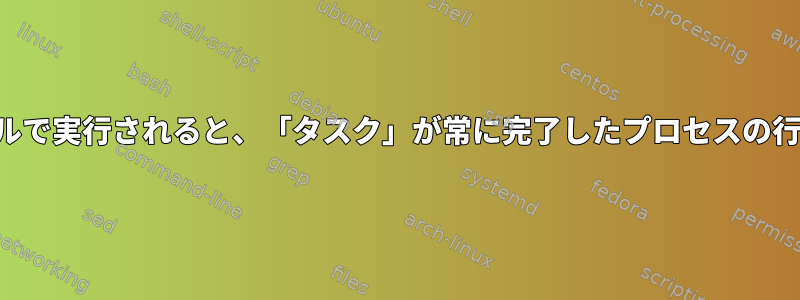 スクリプト内のサブシェルで実行されると、「タスク」が常に完了したプロセスの行を返すのはなぜですか？