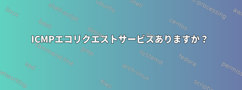 ICMPエコリクエストサービスありますか？