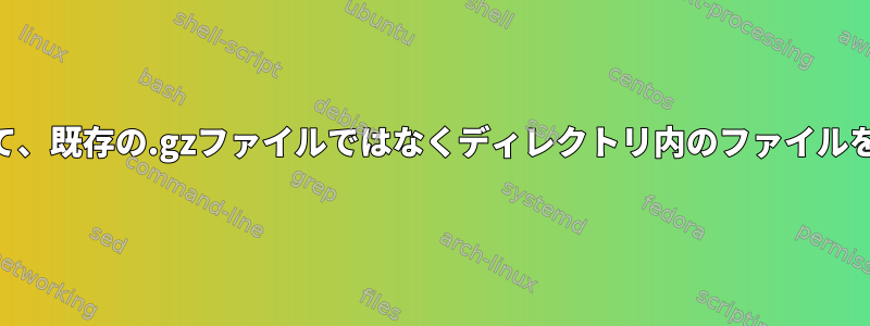 gzipを使用して、既存の.gzファイルではなくディレクトリ内のファイルを圧縮します。