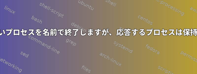 応答しないプロセスを名前で終了しますが、応答するプロセスは保持します。