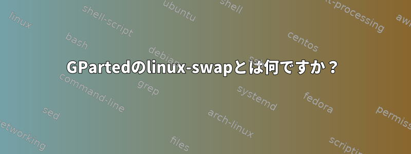 GPartedのlinux-swapとは何ですか？