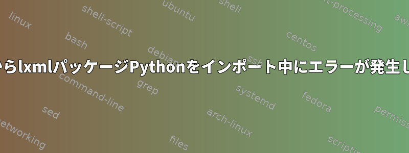 UbuntuからlxmlパッケージPythonをインポート中にエラーが発生しました。