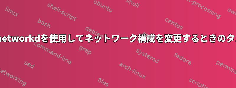 systemd-networkdを使用してネットワーク構成を変更するときのタスクの実行