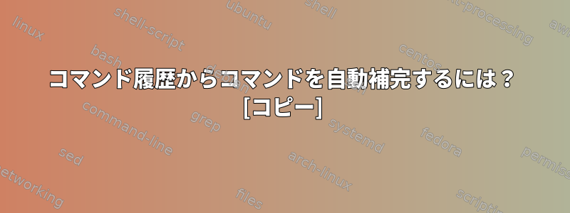 コマンド履歴からコマンドを自動補完するには？ [コピー]