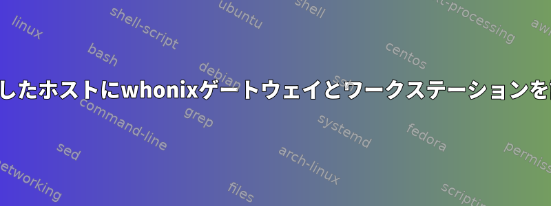 2つの独立したホストにwhonixゲートウェイとワークステーションを設定する