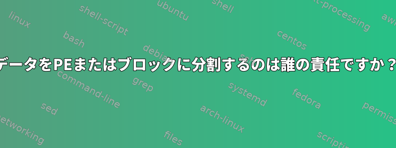 データをPEまたはブロックに分割するのは誰の責任ですか？