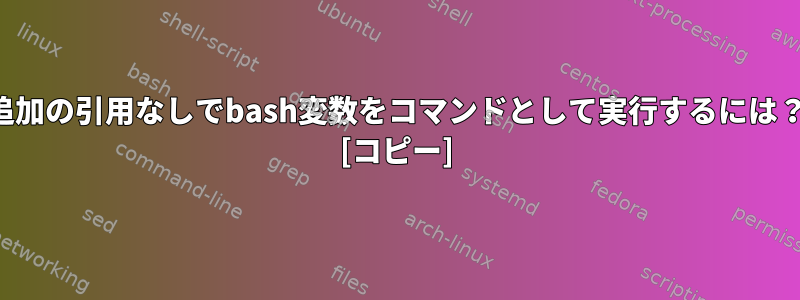 追加の引用なしでbash変数をコマンドとして実行するには？ [コピー]