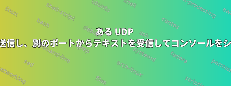 ある UDP ポートからデータを送信し、別のポートからテキストを受信して​​コンソールをシミュレートします。