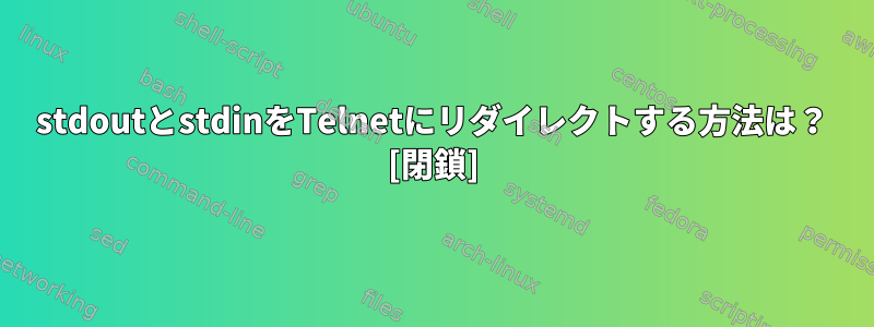 stdoutとstdinをTelnetにリダイレクトする方法は？ [閉鎖]