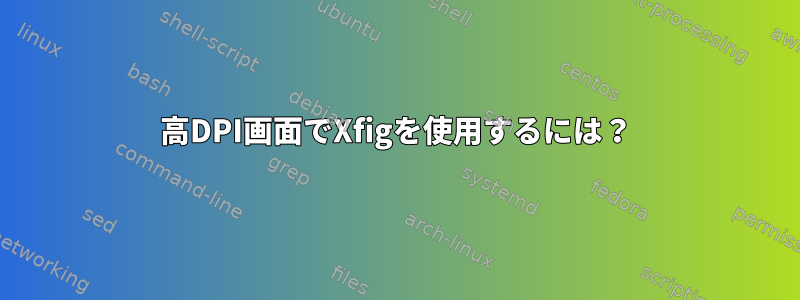 高DPI画面でXfigを使用するには？