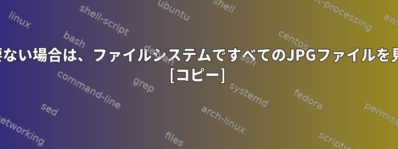 .jpg拡張子が必要ない場合は、ファイルシステムですべてのJPGファイルを見つける方法は？ [コピー]