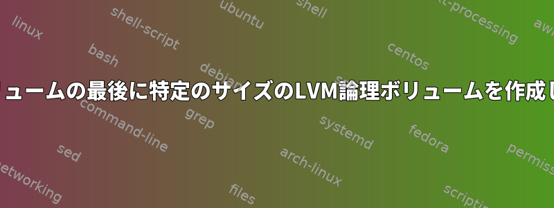 物理ボリュームの最後に特定のサイズのLVM論理ボリュームを作成します。