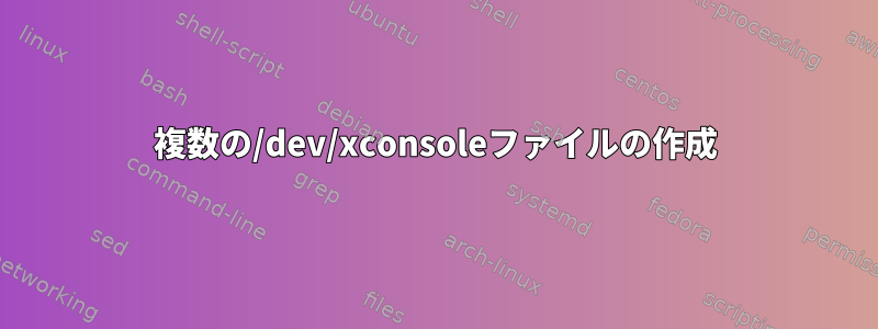 複数の/dev/xconsoleファイルの作成