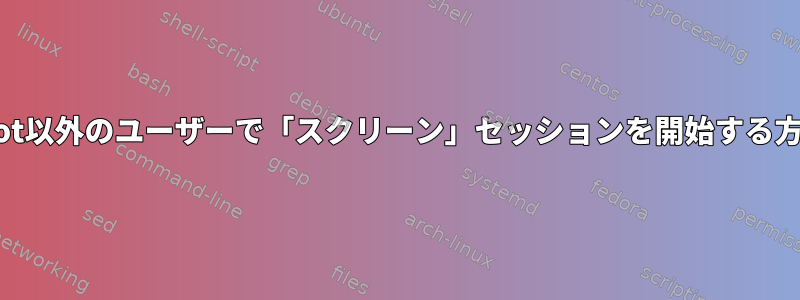 root以外のユーザーで「スクリーン」セッションを開始する方法