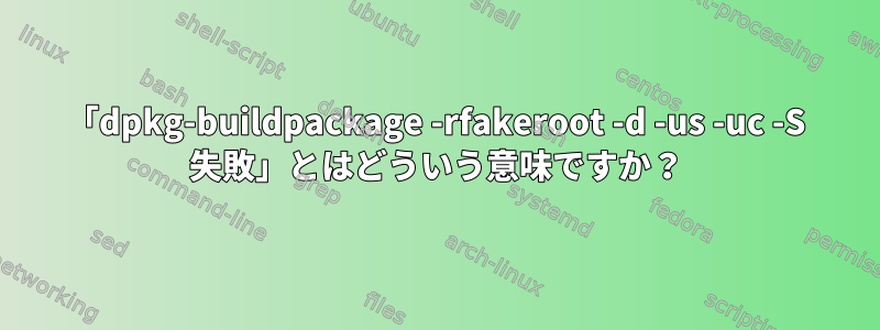 「dpkg-buildpackage -rfakeroot -d -us -uc -S 失敗」とはどういう意味ですか？