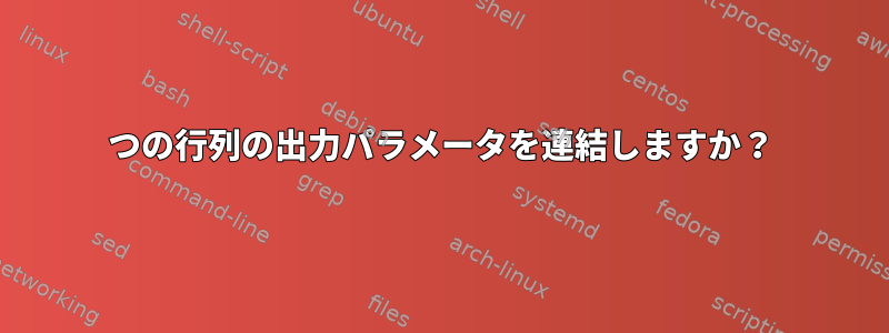 2つの行列の出力パラメータを連結しますか？