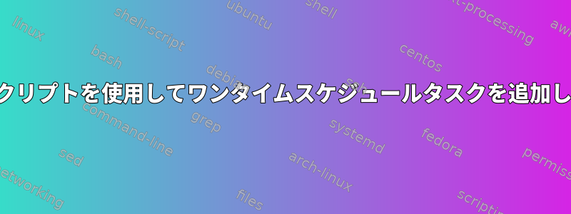 シェルスクリプトを使用してワンタイムスケジュールタスクを追加しますか？