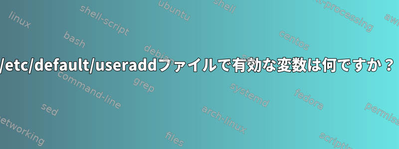 /etc/default/useraddファイルで有効な変数は何ですか？