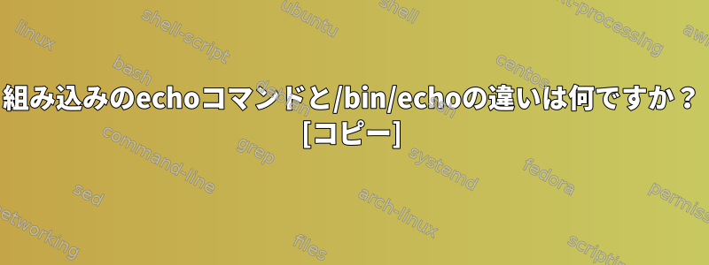 組み込みのechoコマンドと/bin/echoの違いは何ですか？ [コピー]